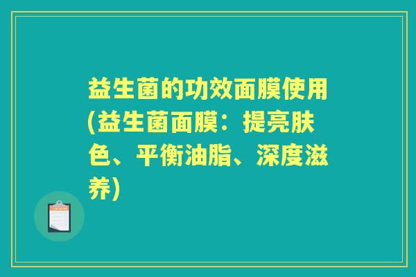 益生菌的功效面膜使用(益生菌面膜：提亮肤色、平衡油脂、深度滋养)