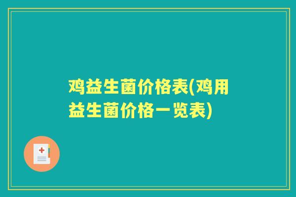 鸡益生菌价格表(鸡用益生菌价格一览表) 鸡益生菌价格表(鸡用益生菌价格一览表)