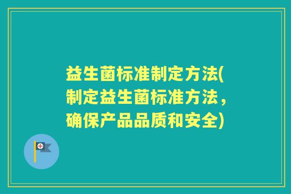 益生菌标准制定方法(制定益生菌标准方法，确保产品品质和安全)