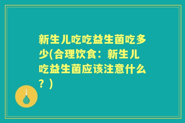 新生儿吃吃益生菌吃多少(合理饮食：新生儿吃益生菌应该注意什么？)