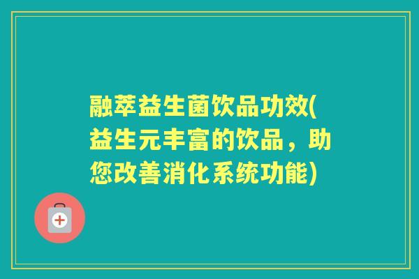 融萃益生菌饮品功效(益生元丰富的饮品，助您改善消化系统功能)