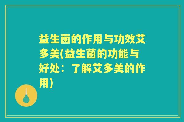 益生菌的作用与功效艾多美(益生菌的功能与好处：了解艾多美的作用)