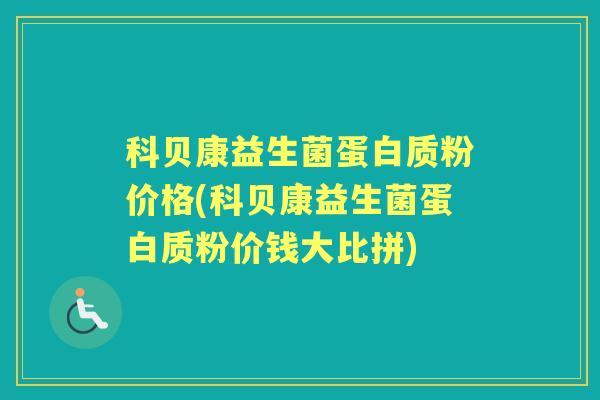 科贝康益生菌蛋白质粉价格(科贝康益生菌蛋白质粉价钱大比拼) 科贝康益生菌蛋白质粉价格(科贝康益生菌蛋白质粉价钱大比拼)