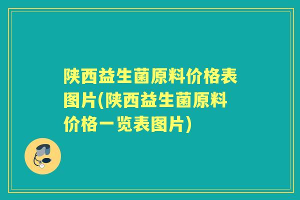 陕西益生菌原料价格表图片(陕西益生菌原料价格一览表图片)