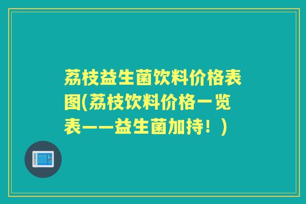 荔枝益生菌饮料价格表图(荔枝饮料价格一览表——益生菌加持！)