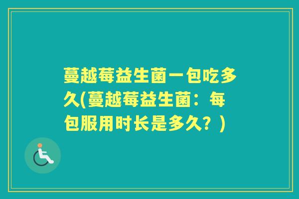 蔓越莓益生菌一包吃多久(蔓越莓益生菌：每包服用时长是多久？)