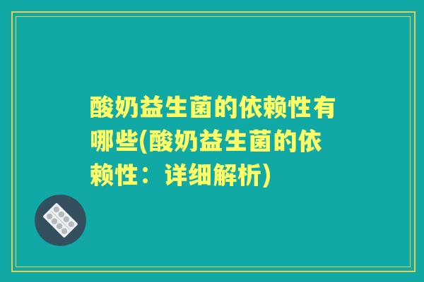 酸奶益生菌的依赖性有哪些(酸奶益生菌的依赖性:详细解析) 酸奶益生菌的依赖性有哪些(酸奶益生菌的依赖性:详细解析)