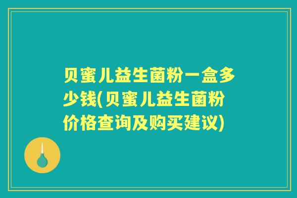 贝蜜儿益生菌粉一盒多少钱(贝蜜儿益生菌粉价格查询及购买建议)