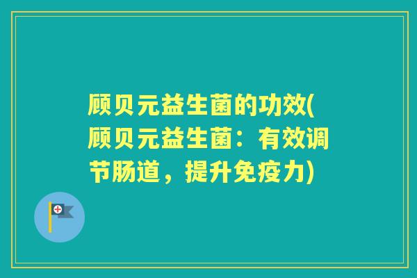 顾贝元益生菌的功效(顾贝元益生菌：有效调节肠道，提升免疫力)