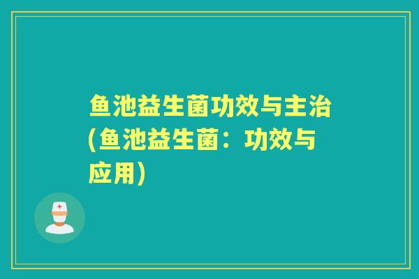 鱼池益生菌功效与主(鱼池益生菌:功效与应用) 鱼池益生菌功效与主(鱼池益生菌:功效与应用)