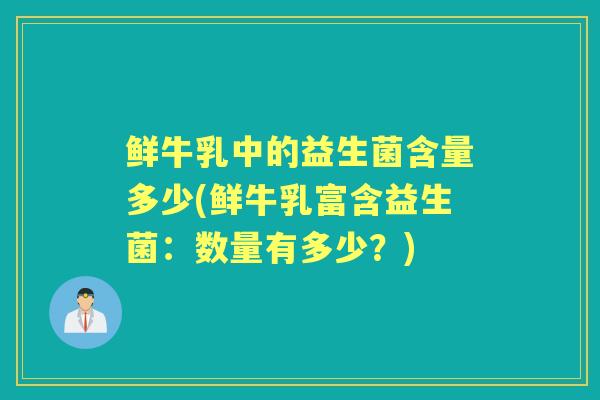 鲜牛乳中的益生菌含量多少(鲜牛乳富含益生菌:数量有多少?) 鲜牛乳中的益生菌含量多少(鲜牛乳富含益生菌:数量有多少?)