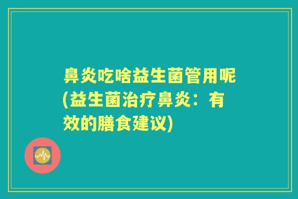 吃啥益生菌管用呢(益生菌:有效的膳食建议) 吃啥益生菌管用呢(益生菌:有效的膳食建议)