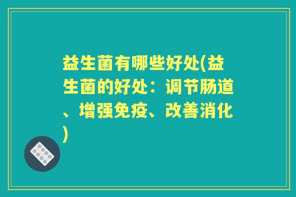 益生菌有哪些好处(益生菌的好处:调节肠道、增强、改善消化) 益生菌有哪些好处(益生菌的好处:调节肠道、增强、改善消化)