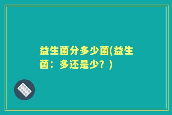 益生菌分多少菌(益生菌：多还是少？)
