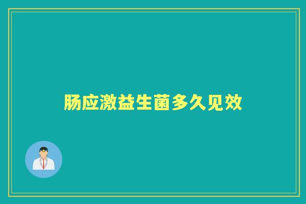 肠应激益生菌多久见效