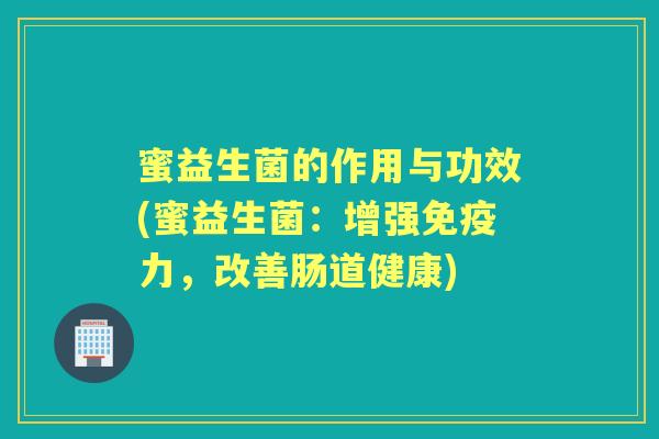 蜜益生菌的作用与功效(蜜益生菌：增强力，改善肠道健康)
