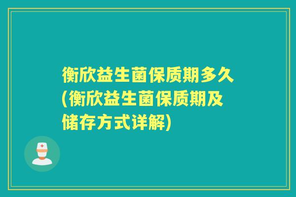 衡欣益生菌保质期多久(衡欣益生菌保质期及储存方式详解) 衡欣益生菌保质期多久(衡欣益生菌保质期及储存方式详解)