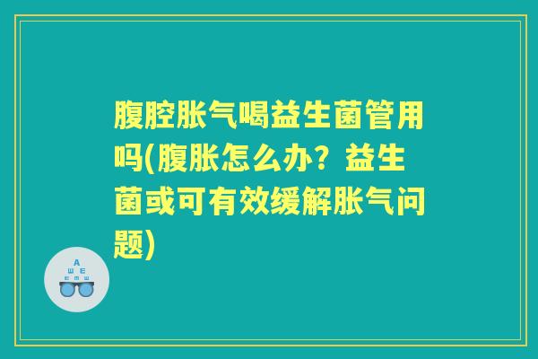 腹腔喝益生菌管用吗(怎么办？益生菌或可有效缓解问题)