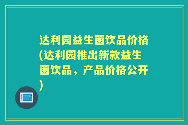 达利园益生菌饮品价格(达利园推出新款益生菌饮品,产品价格公开) 达利园益生菌饮品价格(达利园推出新款益生菌饮品,产品价格公开)