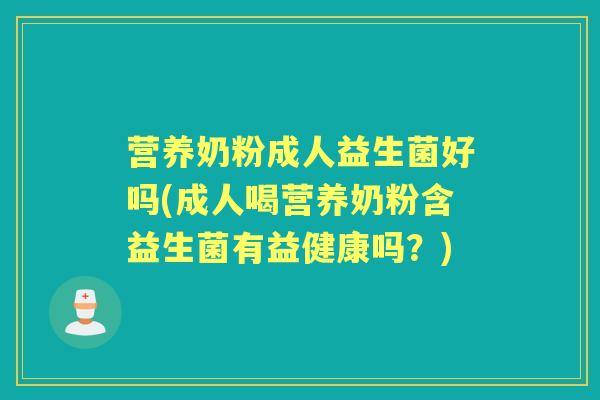 营养奶粉成人益生菌好吗(成人喝营养奶粉含益生菌有益健康吗?) 营养奶粉成人益生菌好吗(成人喝营养奶粉含益生菌有益健康吗?)