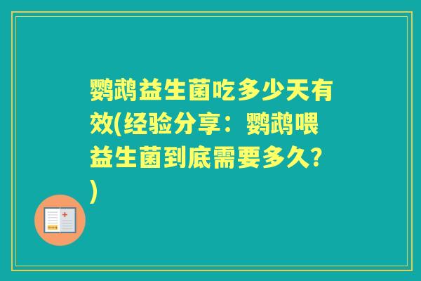 鹦鹉益生菌吃多少天有效(经验分享:鹦鹉喂益生菌到底需要多久?) 鹦鹉益生菌吃多少天有效(经验分享:鹦鹉喂益生菌到底需要多久?)