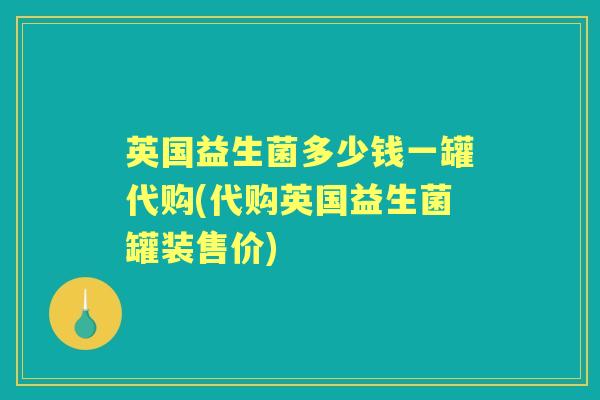 英国益生菌多少钱一罐代购(代购英国益生菌罐装售价)