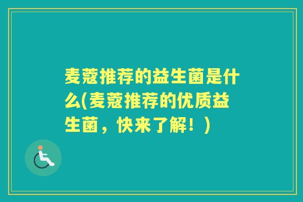 麦蔻推荐的益生菌是什么(麦蔻推荐的优质益生菌,快来了解!) 麦蔻推荐的益生菌是什么(麦蔻推荐的优质益生菌,快来了解!)