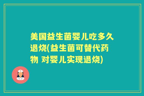 美国益生菌婴儿吃多久退烧(益生菌可替代 对婴儿实现退烧) 美国益生菌婴儿吃多久退烧(益生菌可替代 对婴儿实现退烧)
