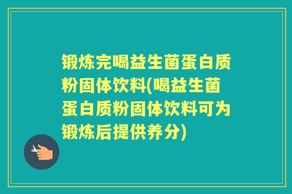 锻炼完喝益生菌蛋白质粉固体饮料(喝益生菌蛋白质粉固体饮料可为锻炼后提供养分)