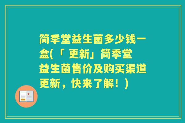 简季堂益生菌多少钱一盒(「 更新」简季堂益生菌售价及购买渠道更新,快来了解!) 简季堂益生菌多少钱一盒(「 更新」简季堂益生菌售价及购买渠道更新,快来了解!)
