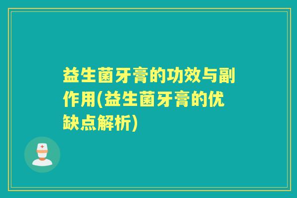 益生菌牙膏的功效与副作用(益生菌牙膏的优缺点解析)
