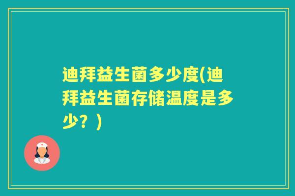 迪拜益生菌多少度(迪拜益生菌存储温度是多少？)