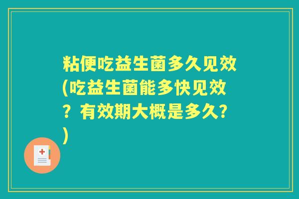 粘便吃益生菌多久见效(吃益生菌能多快见效?有效期大概是多久?) 粘便吃益生菌多久见效(吃益生菌能多快见效?有效期大概是多久?)