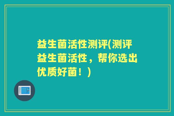 益生菌活性测评(测评益生菌活性，帮你选出优质好菌！)