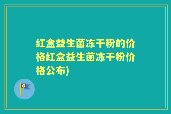 红盒益生菌冻干粉的价格红盒益生菌冻干粉价格公布)