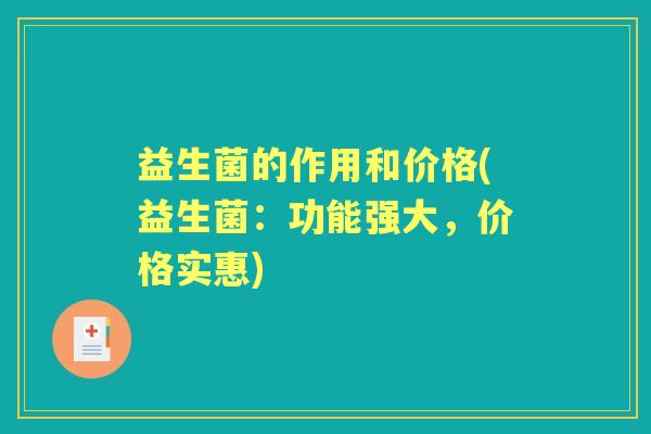 益生菌的作用和价格(益生菌:功能强大,价格实惠) 益生菌的作用和价格(益生菌:功能强大,价格实惠)