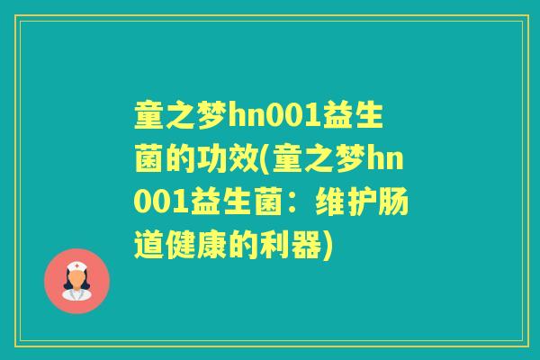 童之梦hn001益生菌的功效(童之梦hn001益生菌:维护肠道健康的利器) 童之梦hn001益生菌的功效(童之梦hn001益生菌:维护肠道健康的利器)