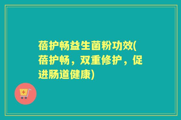 蓓护畅益生菌粉功效(蓓护畅,双重修护,促进肠道健康) 蓓护畅益生菌粉功效(蓓护畅,双重修护,促进肠道健康)