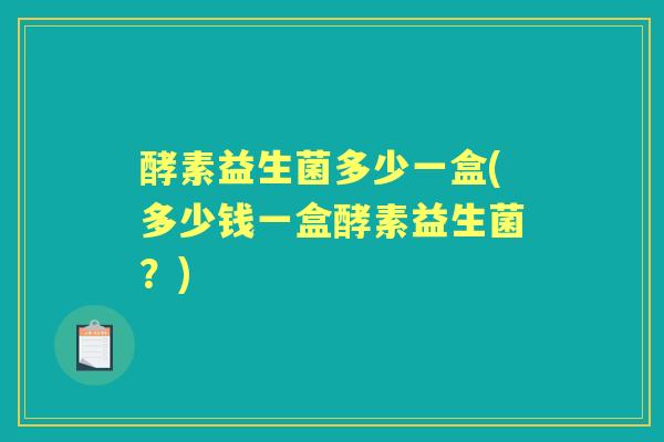 酵素益生菌多少一盒(多少钱一盒酵素益生菌？)