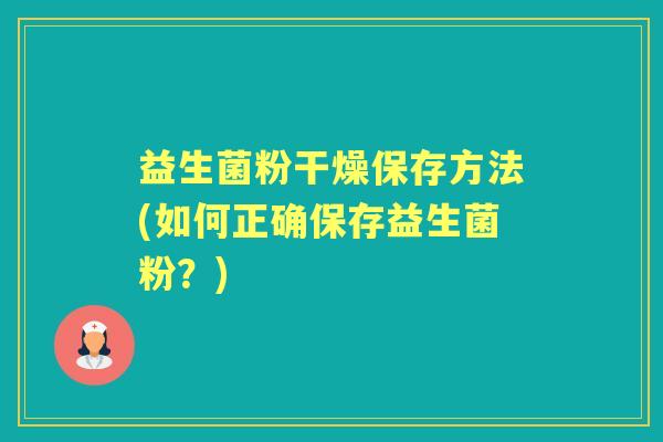 益生菌粉干燥保存方法(如何正确保存益生菌粉？)
