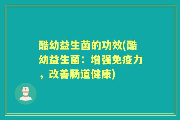 酷幼益生菌的功效(酷幼益生菌：增强力，改善肠道健康)