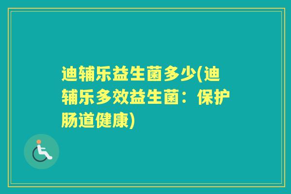 迪辅乐益生菌多少(迪辅乐多效益生菌：保护肠道健康)