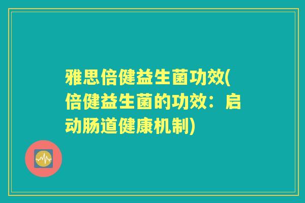 雅思倍健益生菌功效(倍健益生菌的功效：启动肠道健康机制)