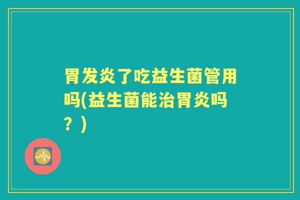 胃发炎了吃益生菌管用吗(益生菌能吗？)