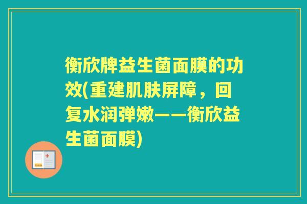 衡欣牌益生菌面膜的功效(重建肌肤屏障，回复水润弹嫩——衡欣益生菌面膜)