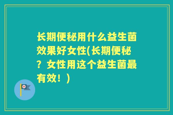 长期用什么益生菌效果好女性(长期？女性用这个益生菌有效！)