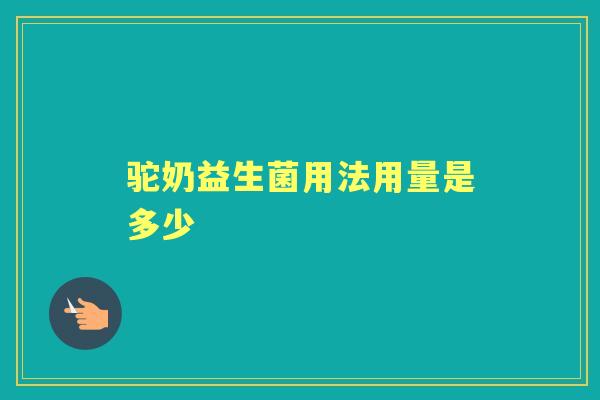 驼奶益生菌用法用量是多少 驼奶益生菌用法用量是多少