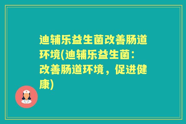 迪辅乐益生菌改善肠道环境(迪辅乐益生菌：改善肠道环境，促进健康)