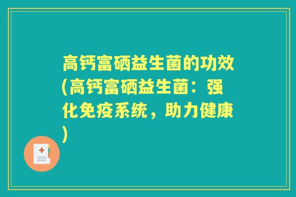 高钙富硒益生菌的功效(高钙富硒益生菌:强化系统,助力健康) 高钙富硒益生菌的功效(高钙富硒益生菌:强化系统,助力健康)