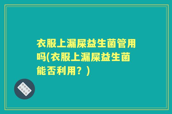 衣服上漏屎益生菌管用吗(衣服上漏屎益生菌能否利用？)